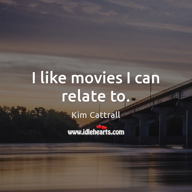 I like movies I can relate to. Kim Cattrall Picture Quote