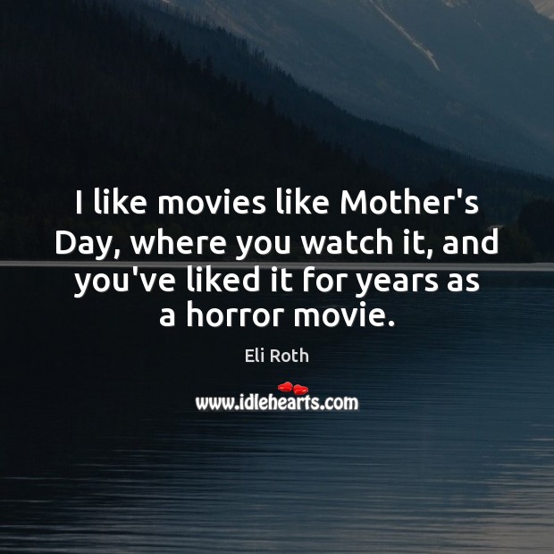 I like movies like Mother’s Day, where you watch it, and you’ve Eli Roth Picture Quote