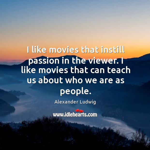 I like movies that instill passion in the viewer. I like movies Alexander Ludwig Picture Quote