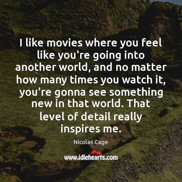 I like movies where you feel like you’re going into another world, Image