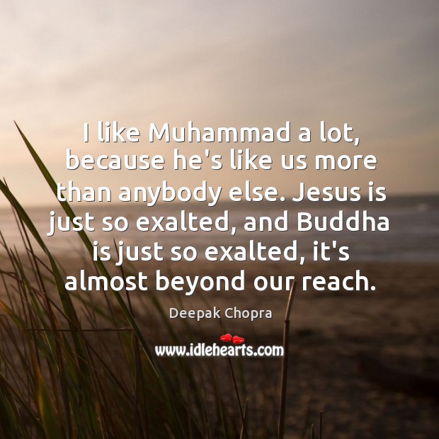 I like Muhammad a lot, because he’s like us more than anybody Deepak Chopra Picture Quote