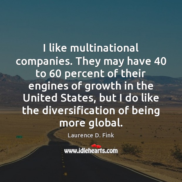 I like multinational companies. They may have 40 to 60 percent of their engines Laurence D. Fink Picture Quote