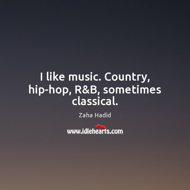 I like music. Country, hip-hop, R&B, sometimes classical. Zaha Hadid Picture Quote