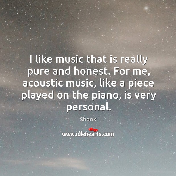 I like music that is really pure and honest. For me, acoustic Shook Picture Quote