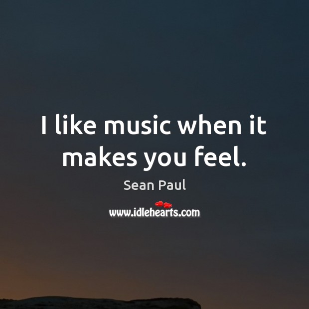 I like music when it makes you feel. Sean Paul Picture Quote