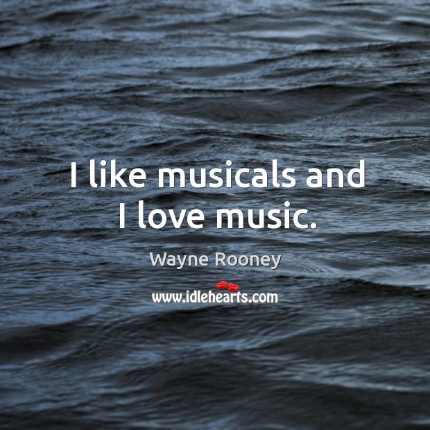 I like musicals and I love music. Wayne Rooney Picture Quote