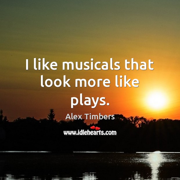I like musicals that look more like plays. Alex Timbers Picture Quote