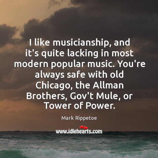 I like musicianship, and it’s quite lacking in most modern popular music. Image
