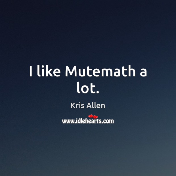 I like Mutemath a lot. Kris Allen Picture Quote