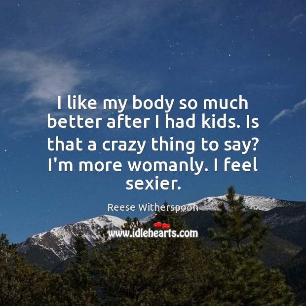 I like my body so much better after I had kids. Is Reese Witherspoon Picture Quote