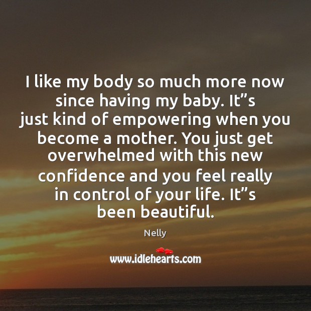 I like my body so much more now since having my baby. Nelly Picture Quote