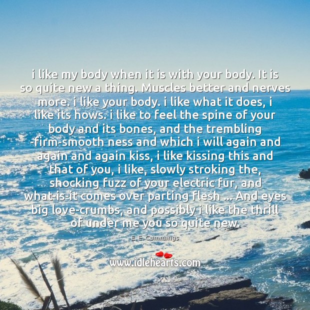 I like my body when it is with your body. It is E. E. Cummings Picture Quote