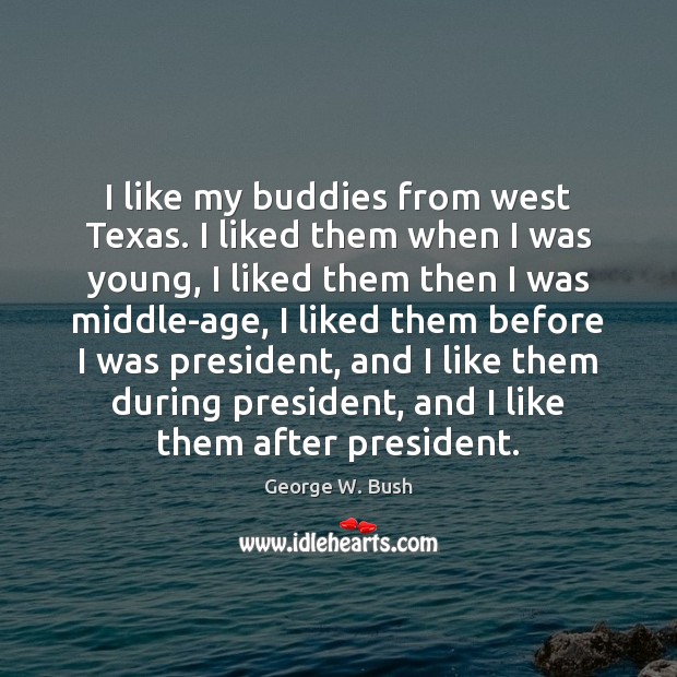 I like my buddies from west Texas. I liked them when I George W. Bush Picture Quote