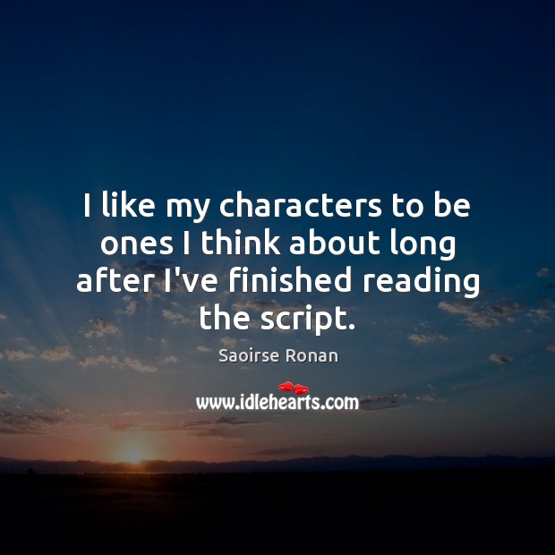 I like my characters to be ones I think about long after I’ve finished reading the script. Saoirse Ronan Picture Quote