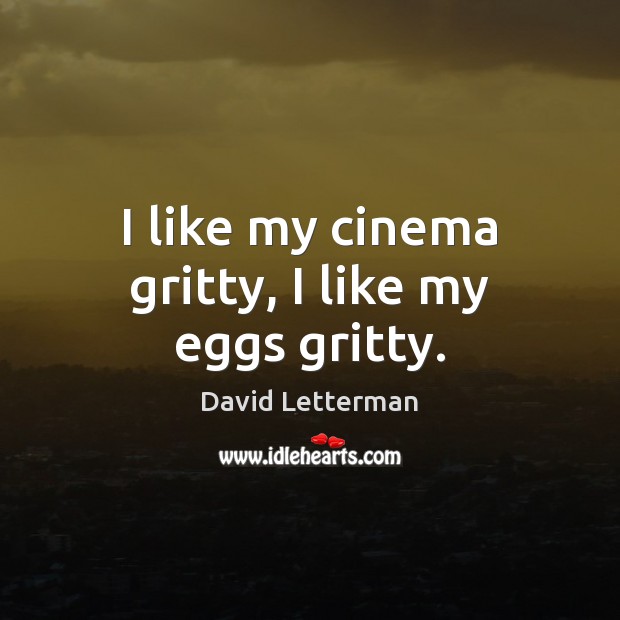 I like my cinema gritty, I like my eggs gritty. David Letterman Picture Quote