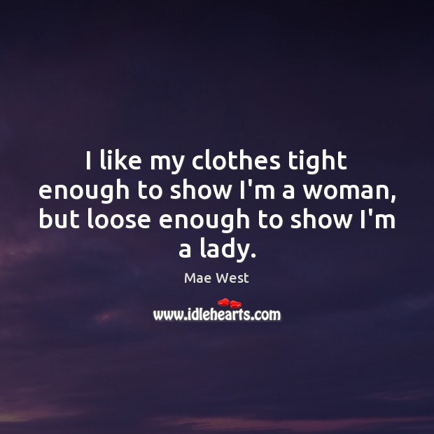 I like my clothes tight enough to show I’m a woman, but loose enough to show I’m a lady. Mae West Picture Quote
