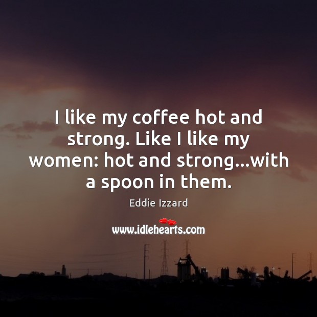I like my coffee hot and strong. Like I like my women: Coffee Quotes Image