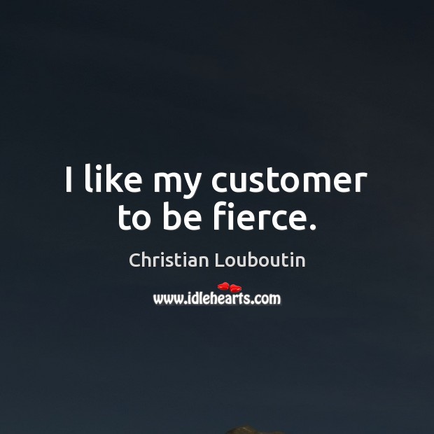 I like my customer to be fierce. Image
