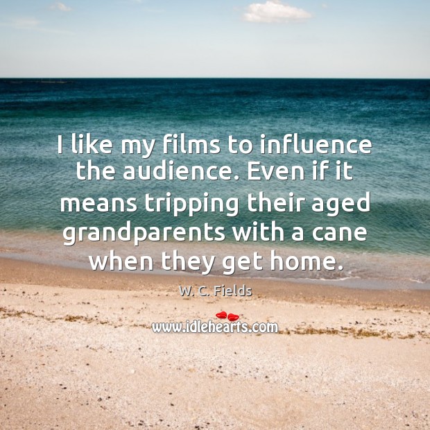 I like my films to influence the audience. Even if it means W. C. Fields Picture Quote