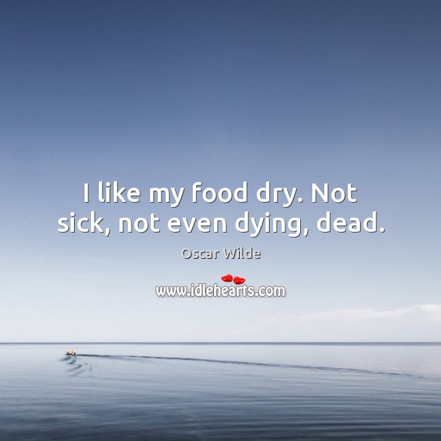 I like my food dry. Not sick, not even dying, dead. Image