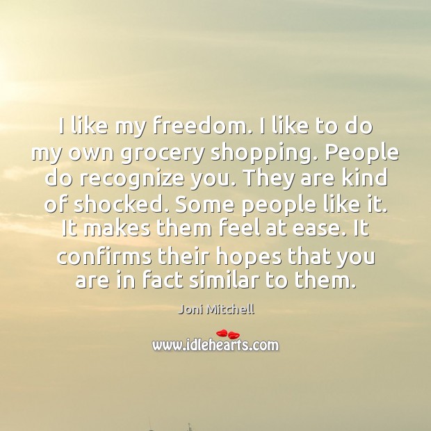 I like my freedom. I like to do my own grocery shopping. Joni Mitchell Picture Quote