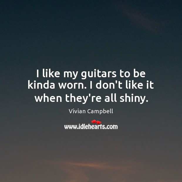 I like my guitars to be kinda worn. I don’t like it when they’re all shiny. Vivian Campbell Picture Quote
