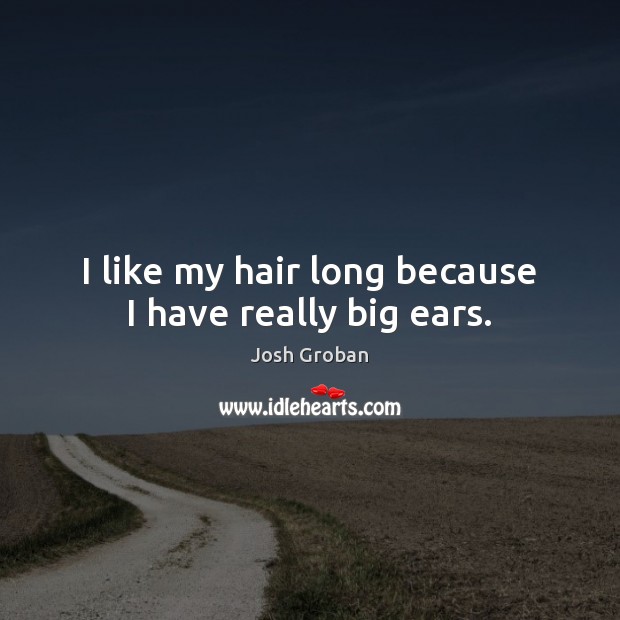 I like my hair long because I have really big ears. Josh Groban Picture Quote