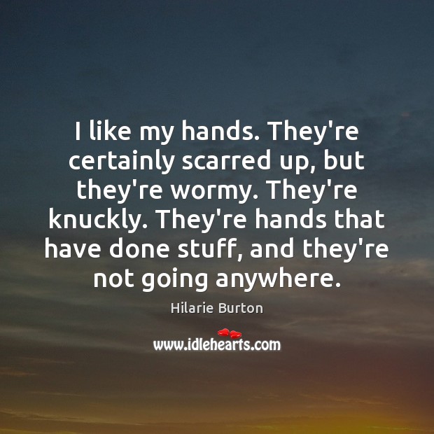 I like my hands. They’re certainly scarred up, but they’re wormy. They’re Hilarie Burton Picture Quote