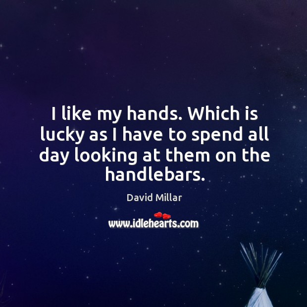 I like my hands. Which is lucky as I have to spend all day looking at them on the handlebars. David Millar Picture Quote