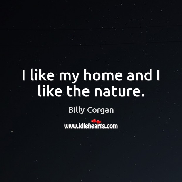I like my home and I like the nature. Billy Corgan Picture Quote
