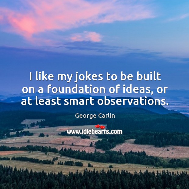 I like my jokes to be built on a foundation of ideas, or at least smart observations. George Carlin Picture Quote