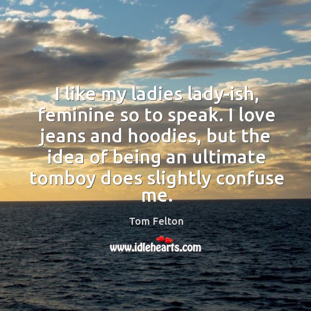 I like my ladies lady-ish, feminine so to speak. I love jeans Tom Felton Picture Quote