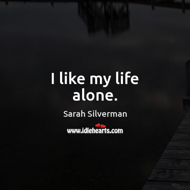 I like my life alone. Sarah Silverman Picture Quote