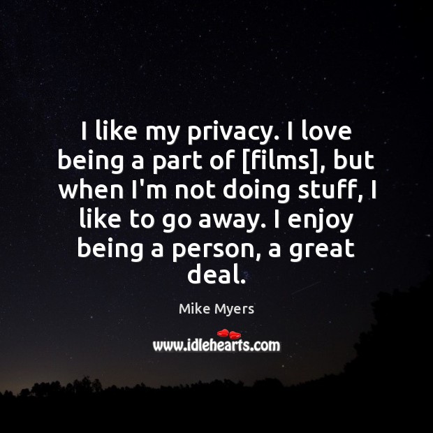 I like my privacy. I love being a part of [films], but 