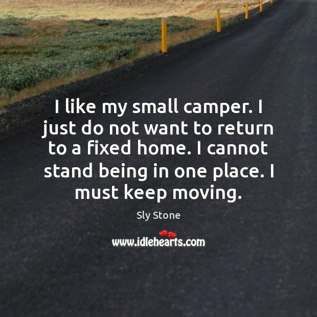 I like my small camper. I just do not want to return Sly Stone Picture Quote