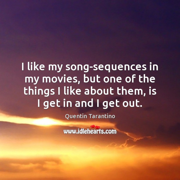 I like my song-sequences in my movies, but one of the things Quentin Tarantino Picture Quote