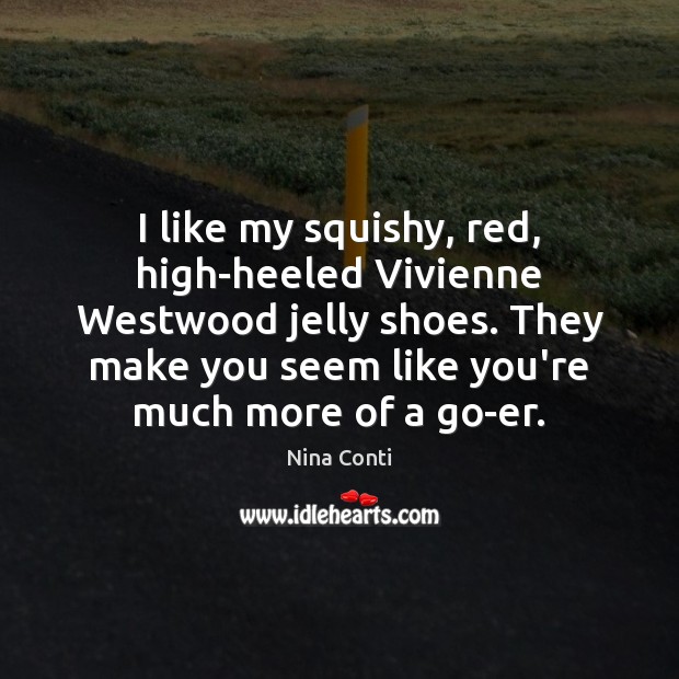I like my squishy, red, high-heeled Vivienne Westwood jelly shoes. They make Image