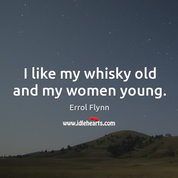 I like my whisky old and my women young. Errol Flynn Picture Quote