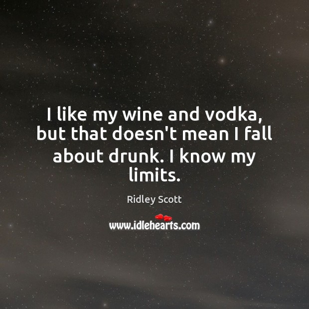 I like my wine and vodka, but that doesn’t mean I fall about drunk. I know my limits. Image