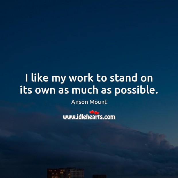 I like my work to stand on its own as much as possible. Image
