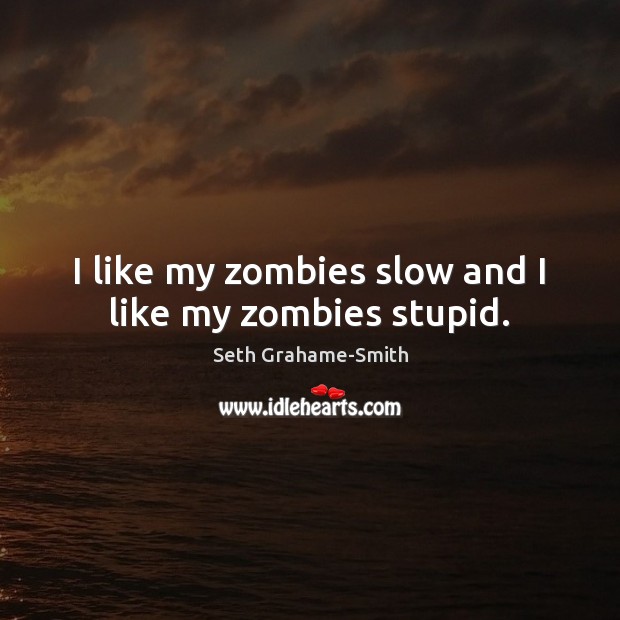 I like my zombies slow and I like my zombies stupid. Seth Grahame-Smith Picture Quote