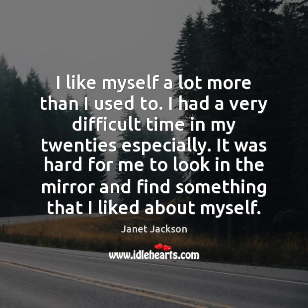 I like myself a lot more than I used to. I had Janet Jackson Picture Quote