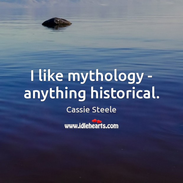 I like mythology – anything historical. Cassie Steele Picture Quote
