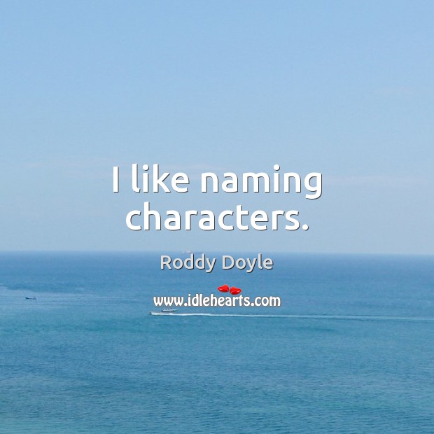 I like naming characters. Roddy Doyle Picture Quote