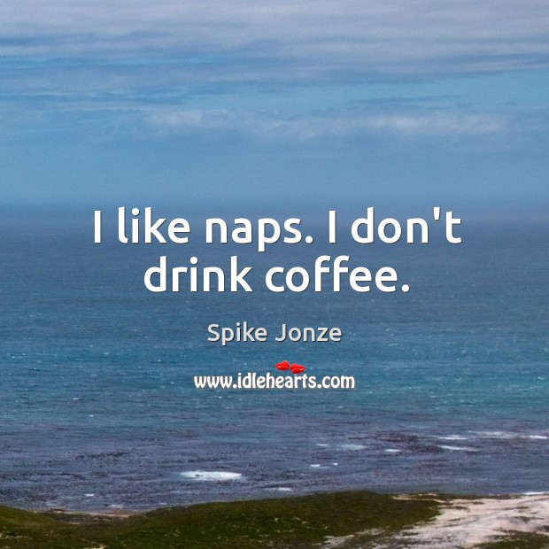 I like naps. I don’t drink coffee. Spike Jonze Picture Quote