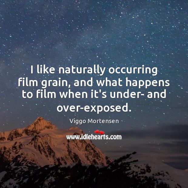 I like naturally occurring film grain, and what happens to film when Viggo Mortensen Picture Quote