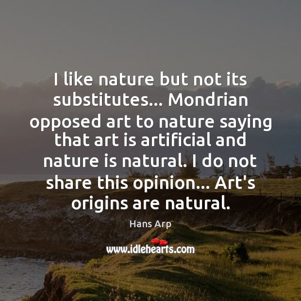 I like nature but not its substitutes… Mondrian opposed art to nature Hans Arp Picture Quote