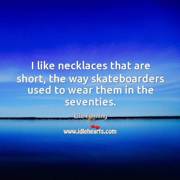 I like necklaces that are short, the way skateboarders used to wear them in the seventies. Elle Fanning Picture Quote
