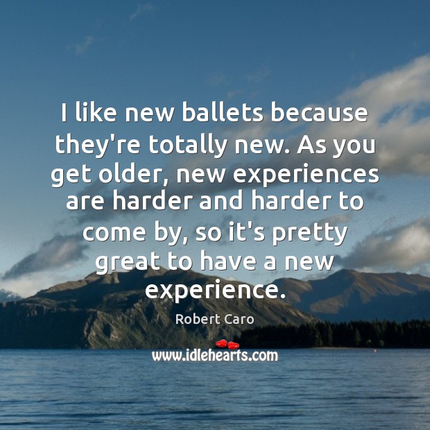 I like new ballets because they’re totally new. As you get older, Robert Caro Picture Quote