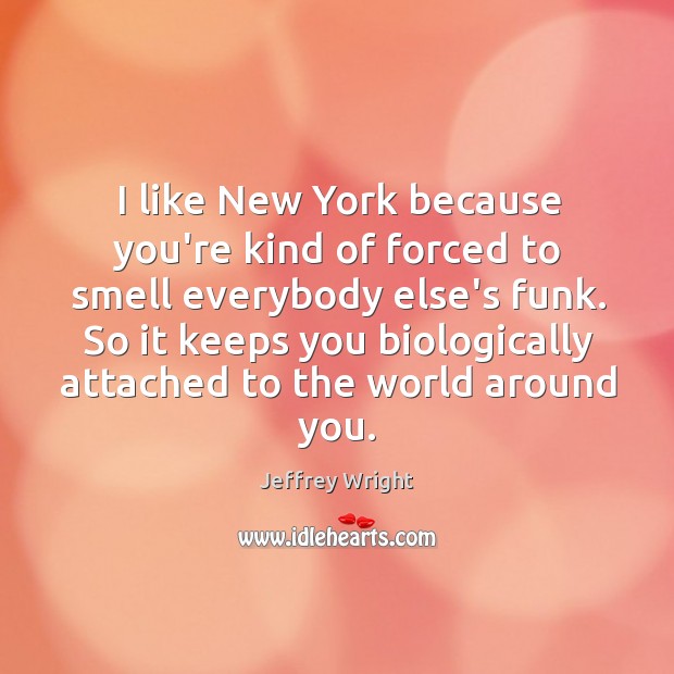 I like New York because you’re kind of forced to smell everybody Jeffrey Wright Picture Quote